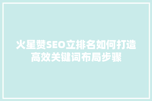 火星赞SEO立排名如何打造高效关键词布局步骤