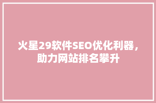 火星29软件SEO优化利器，助力网站排名攀升