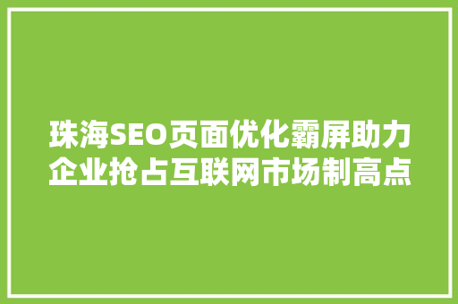 珠海SEO页面优化霸屏助力企业抢占互联网市场制高点 百度SEO