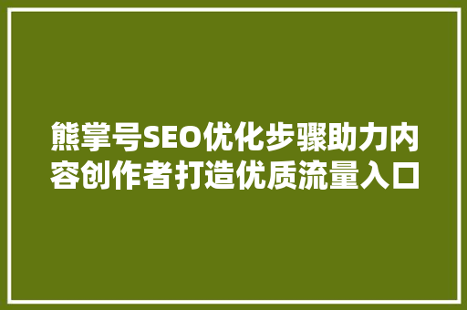 熊掌号SEO优化步骤助力内容创作者打造优质流量入口