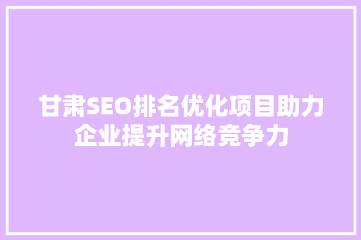 甘肃SEO排名优化项目助力企业提升网络竞争力