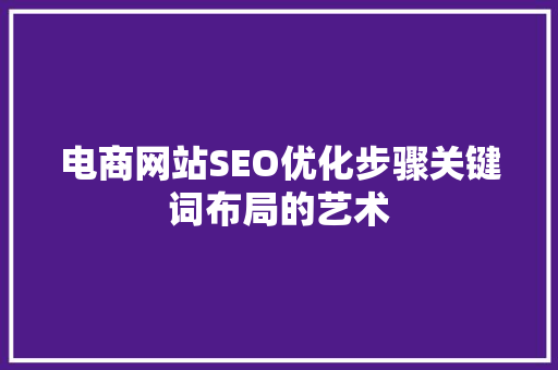 电商网站SEO优化步骤关键词布局的艺术