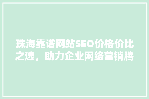 珠海靠谱网站SEO价格价比之选，助力企业网络营销腾飞