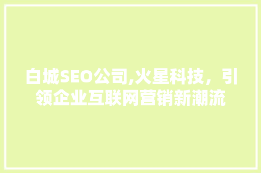 白城SEO公司,火星科技，引领企业互联网营销新潮流 搜狗SEO