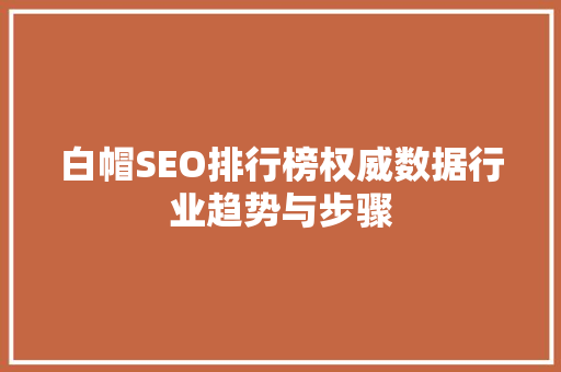 白帽SEO排行榜权威数据行业趋势与步骤 搜狗SEO