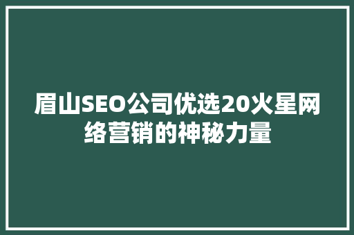 眉山SEO公司优选20火星网络营销的神秘力量