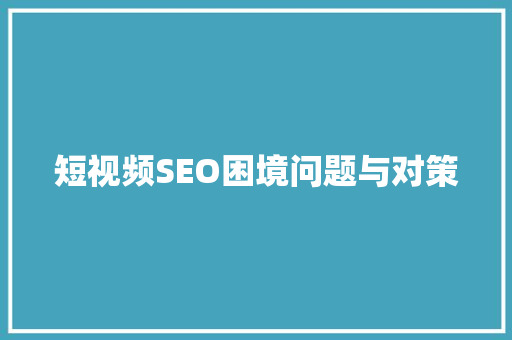 短视频SEO困境问题与对策 必应SEO