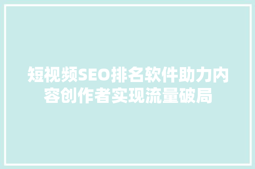 短视频SEO排名软件助力内容创作者实现流量破局 神马SEO