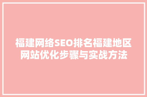 福建网络SEO排名福建地区网站优化步骤与实战方法