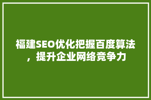 福建SEO优化把握百度算法，提升企业网络竞争力 SEO关键词