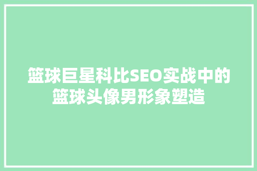篮球巨星科比SEO实战中的篮球头像男形象塑造