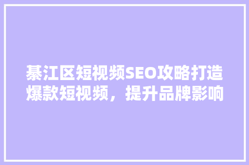 綦江区短视频SEO攻略打造爆款短视频，提升品牌影响力