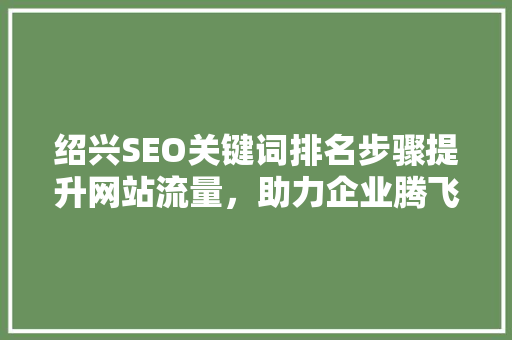 绍兴SEO关键词排名步骤提升网站流量，助力企业腾飞 SEO关键词