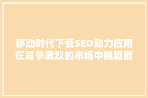 移动时代下载SEO助力应用在竞争激烈的市场中脱颖而出