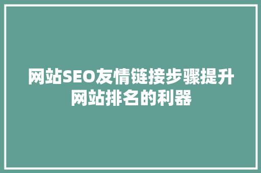 网站SEO友情链接步骤提升网站排名的利器