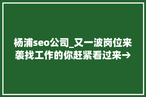 杨浦seo公司_又一波岗位来袭找工作的你赶紧看过来→ 杨浦seo公司_又一波岗位来袭找工作的你赶紧看过来→ 必应SEO
