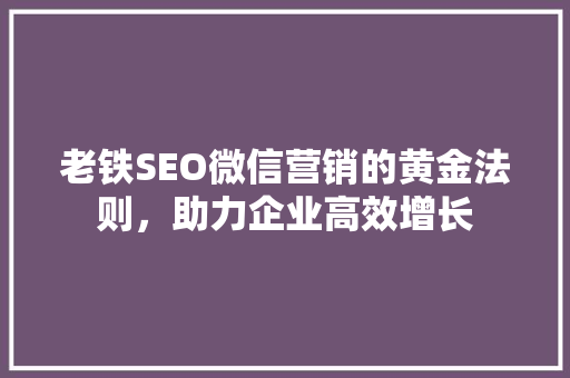 老铁SEO微信营销的黄金法则,助力企业高效增长 神马SEO 老铁SEO微信营销的黄金法则,助力企业高效增长 神马SEO