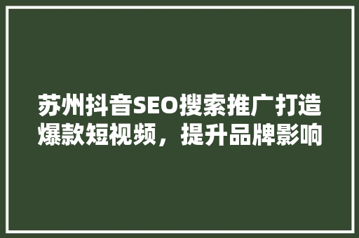 苏州抖音SEO搜索推广打造爆款短视频，提升品牌影响力 SEO关键词