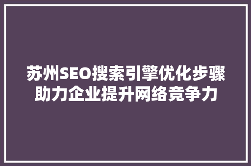 苏州SEO搜索引擎优化步骤助力企业提升网络竞争力