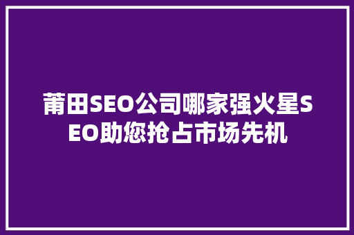 莆田SEO公司哪家强火星SEO助您抢占市场先机 百度SEO