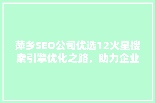 萍乡SEO公司优选12火星搜索引擎优化之路，助力企业腾飞