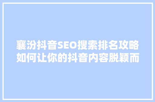 襄汾抖音SEO搜索排名攻略如何让你的抖音内容脱颖而出