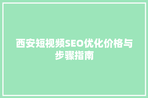 西安短视频SEO优化价格与步骤指南 搜狗SEO