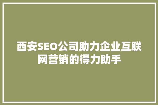西安SEO公司助力企业互联网营销的得力助手