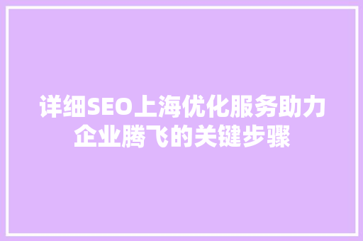 详细SEO上海优化服务助力企业腾飞的关键步骤