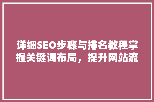 详细SEO步骤与排名教程掌握关键词布局，提升网站流量与排名