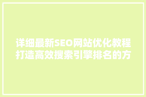 详细最新SEO网站优化教程打造高效搜索引擎排名的方法 神马SEO