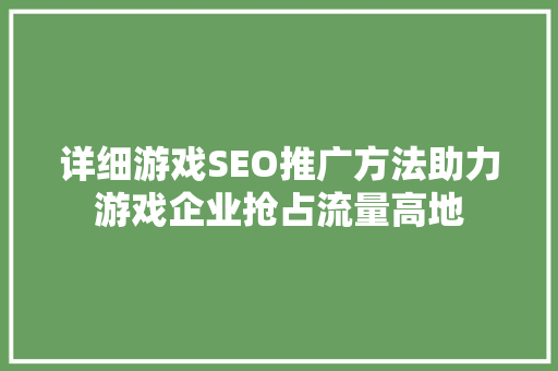 详细游戏SEO推广方法助力游戏企业抢占流量高地