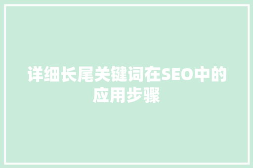 详细长尾关键词在SEO中的应用步骤