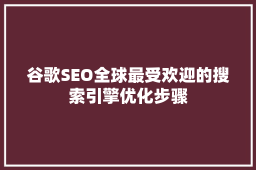 谷歌SEO全球最受欢迎的搜索引擎优化步骤 SEO关键词