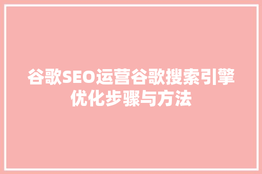 谷歌SEO运营谷歌搜索引擎优化步骤与方法