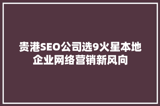 贵港SEO公司选9火星本地企业网络营销新风向 SEO关键词