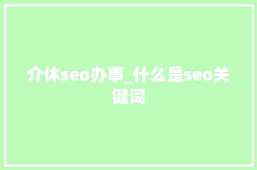 介休seo办事_什么是seo关键词 介休seo办事_什么是seo关键词 神马SEO
