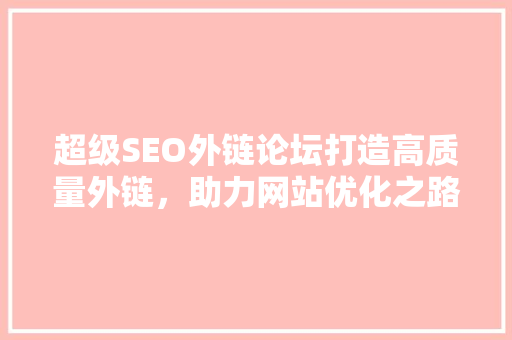超级SEO外链论坛打造高质量外链，助力网站优化之路