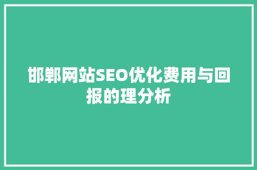 邯郸网站SEO优化费用与回报的理分析