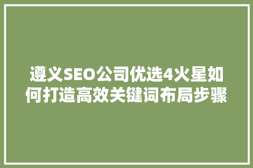 遵义SEO公司优选4火星如何打造高效关键词布局步骤 必应SEO 遵义SEO公司优选4火星如何打造高效关键词布局步骤 必应SEO