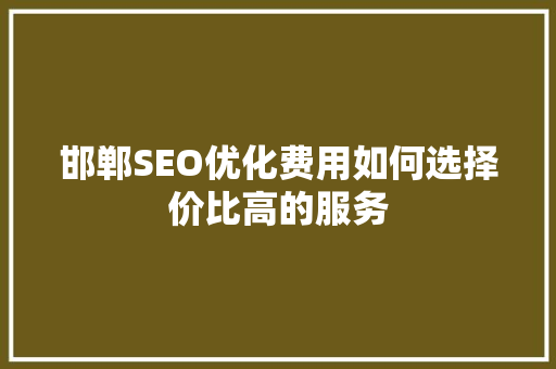 邯郸SEO优化费用如何选择价比高的服务