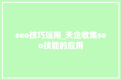 seo技巧运用_天企收集seo技能的应用 百度SEO seo技巧运用_天企收集seo技能的应用 seo技巧运用_天企收集seo技能的应用 百度SEO