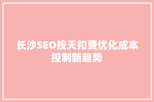 长沙SEO按天扣费优化成本控制新趋势