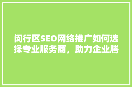 闵行区SEO网络推广如何选择专业服务商，助力企业腾飞