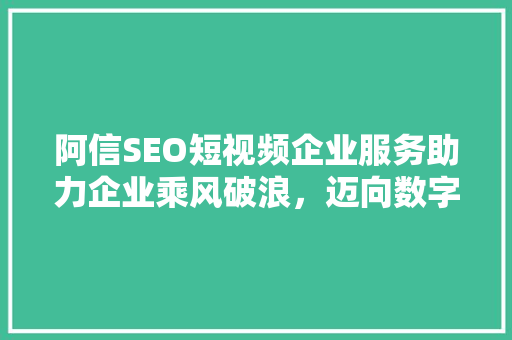 阿信SEO短视频企业服务助力企业乘风破浪，迈向数字营销新高度