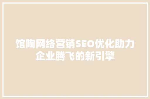 馆陶网络营销SEO优化助力企业腾飞的新引擎