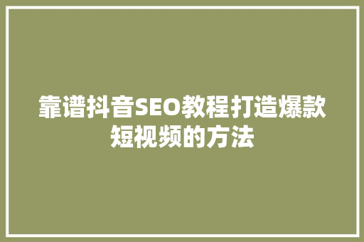靠谱抖音SEO教程打造爆款短视频的方法