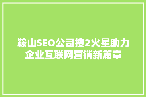 鞍山SEO公司搜2火星助力企业互联网营销新篇章 神马SEO