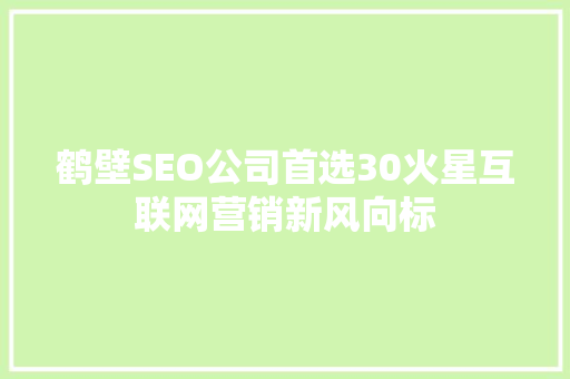 鹤壁SEO公司首选30火星互联网营销新风向标