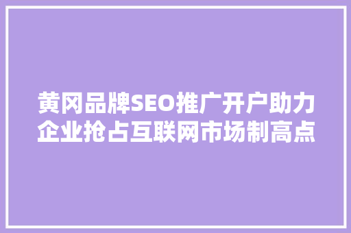 黄冈品牌SEO推广开户助力企业抢占互联网市场制高点